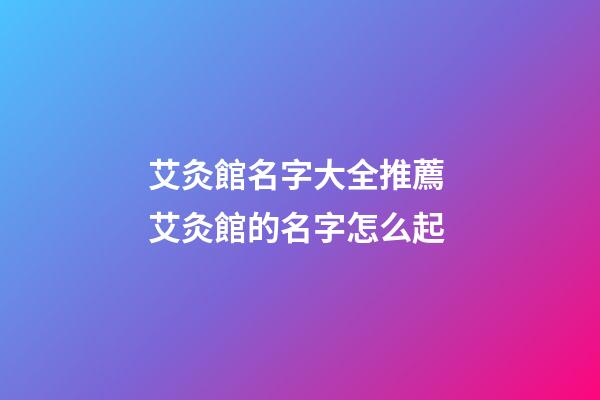 艾灸館名字大全推薦 艾灸館的名字怎么起-第1張-店鋪起名-玄機派